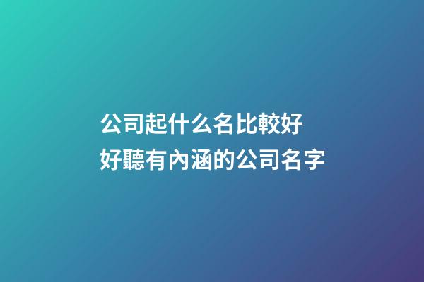 公司起什么名比較好 好聽有內涵的公司名字-第1張-公司起名-玄機派